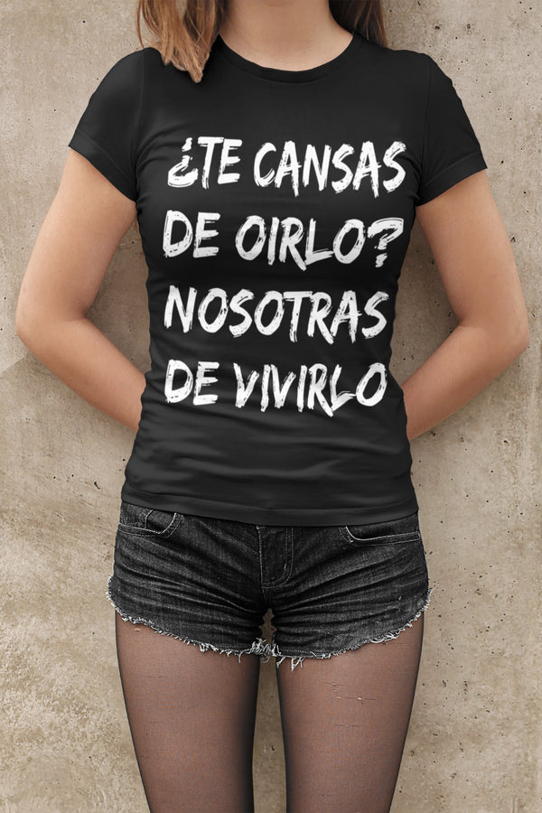 Te cansas de oirlo? Nosotras de vivirlo